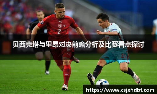 贝西克塔与里昂对决前瞻分析及比赛看点探讨